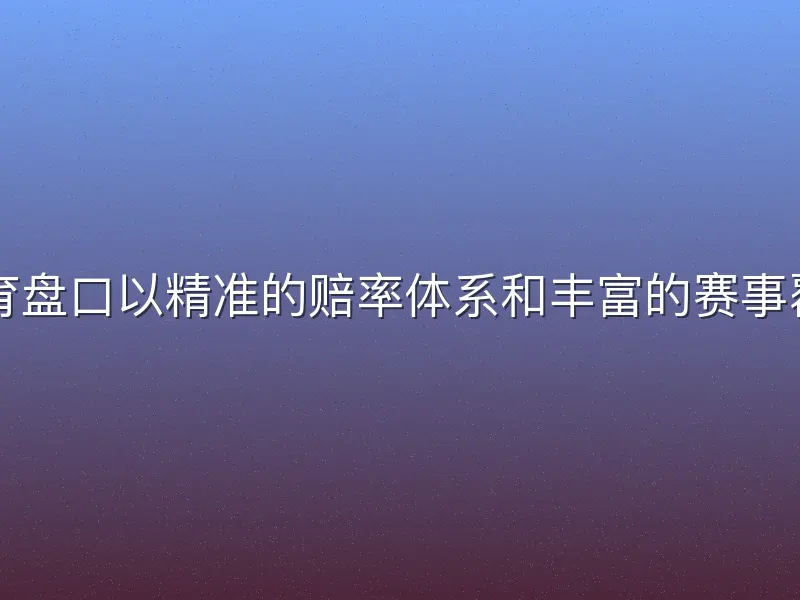 中欧体育盘口以精准的赔率体系和丰富的赛事覆盖著称